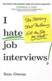 I Hate Job Interviews: Stop Stressing. Start Performing. Get the Job You Want.