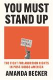 You Must Stand Up: The Fight for Abortion Rights in Post-Dobbs America