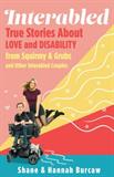 Interabled: True Stories About Love and Disability from Squirmy & Grubs and Other Interabled Couples (Electronic Format)