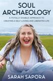 Soul Archaeology: A (Totally Doable) Approach to Creating a Self-Loving and Liberated Life