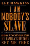 I Am Nobody's Slave: How Uncovering My Family's History Set Me Free