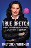 True Gretch: What I've Learned About Life, Leadership, and Everything in Between