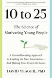 10 to 25: A Groundbreaking Approach to Leading the Next Generation―And Making Your Own Life Easier