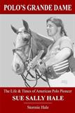 Polo's Grande Dame: The Life & Times of American Polo Pioneer Sue Sally Hale 