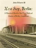 Next Stop, Berlin: A Historical Sketch of the First Railroad Station at Berlin, Connecticut